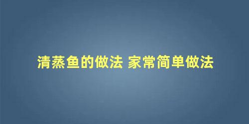 清蒸鱼的做法 家常简单做法